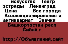 1.1) искусство : Театр эстрады ( Ленинград ) › Цена ­ 349 - Все города Коллекционирование и антиквариат » Значки   . Башкортостан респ.,Сибай г.